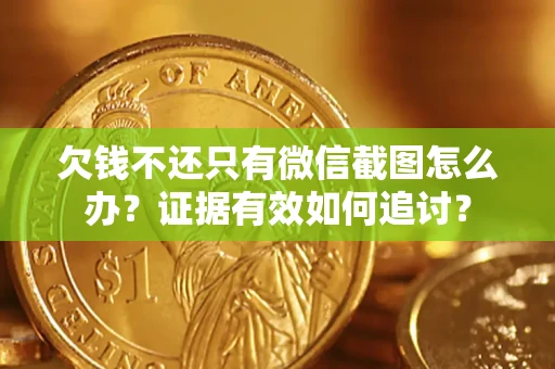 北京欠钱不还只有微信截图怎么办？证据有效如何追讨？