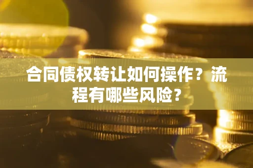 北京合同债权转让如何操作？流程有哪些风险？
