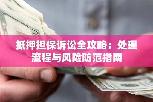 北京抵押担保诉讼全攻略：处理流程与风险防范指南