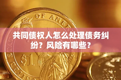 北京共同债权人怎么处理债务纠纷？风险有哪些？