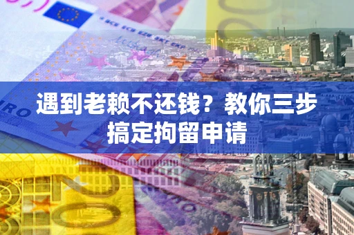 北京遇到老赖不还钱？教你三步搞定拘留申请