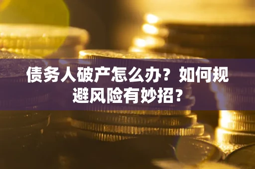 北京债务人破产怎么办？如何规避风险有妙招？