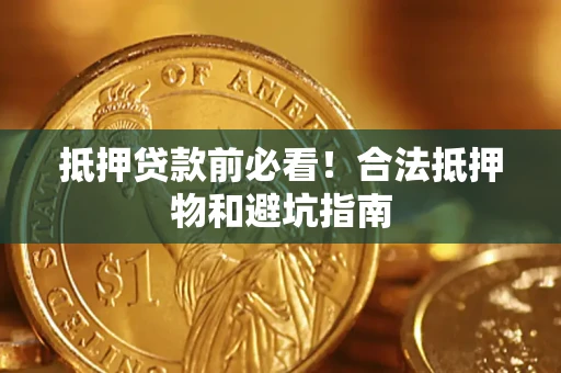 北京抵押贷款前必看！合法抵押物和避坑指南
