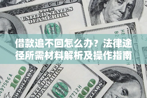 北京借款追不回怎么办?法律途径所需材料解析及操作指南 北京借款追不回怎么办?法律途径所需材料解析及操作指南
