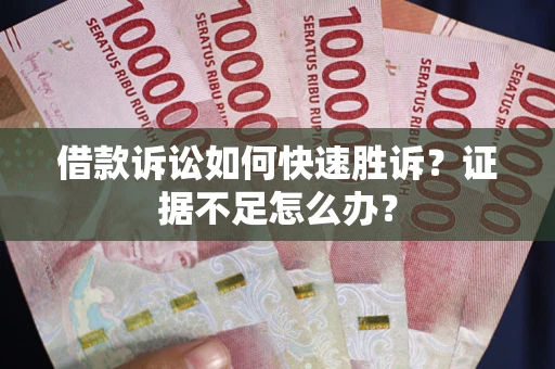 北京借款诉讼如何快速胜诉？证据不足怎么办？