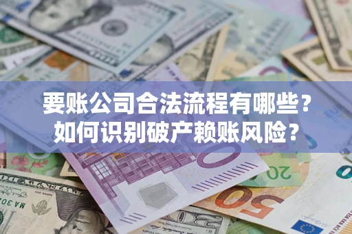 北京要账公司合法流程有哪些？如何识别破产赖账风险？