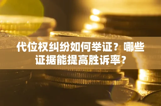 北京代位权纠纷如何举证？哪些证据能提高胜诉率？