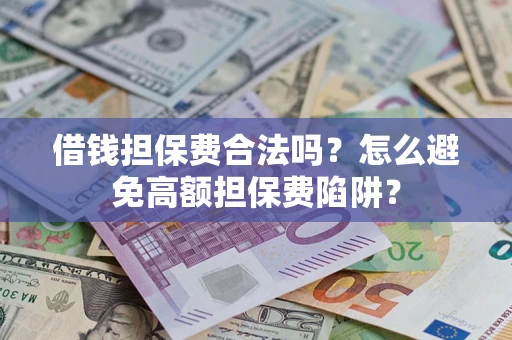 北京借钱担保费合法吗？怎么避免高额担保费陷阱？