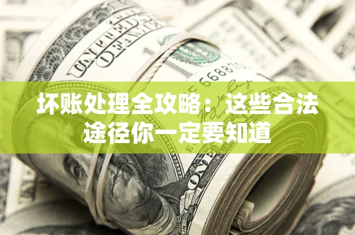 北京坏账处理全攻略：这些合法途径你一定要知道