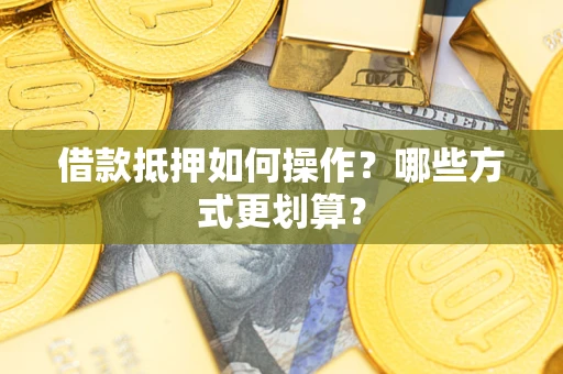 北京借款抵押如何操作？哪些方式更划算？