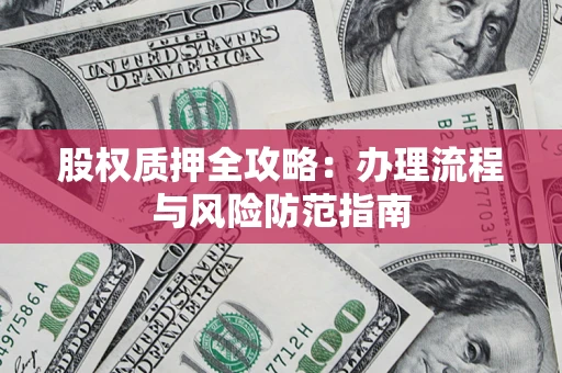北京股权质押全攻略：办理流程与风险防范指南