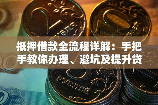北京抵押借款全流程详解：手把手教你办理、避坑及提升贷款额度