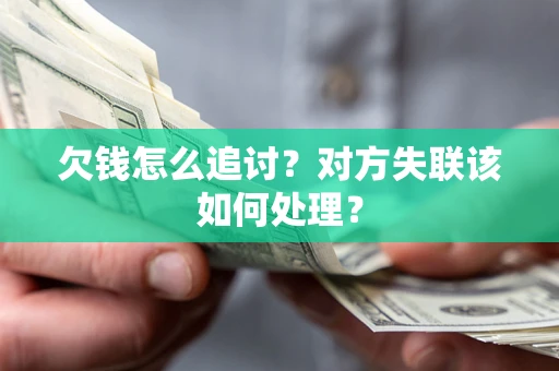 北京欠钱怎么追讨？对方失联该如何处理？