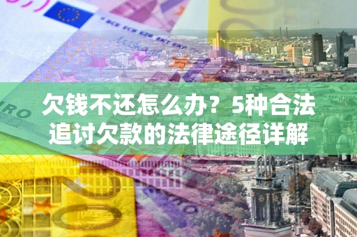 北京欠钱不还怎么办？5种合法追讨欠款的法律途径详解