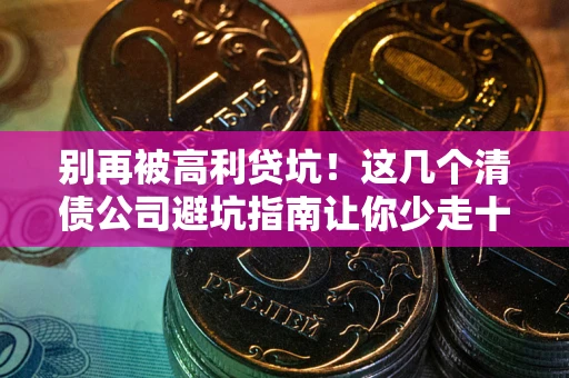 北京别再被高利贷坑！这几个清债公司避坑指南让你少走十年弯路