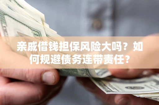 北京亲戚借钱担保风险大吗？如何规避债务连带责任？