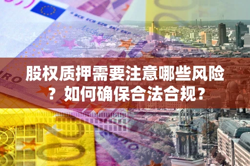 北京股权质押需要注意哪些风险？如何确保合法合规？