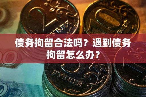 北京债务拘留合法吗？遇到债务拘留怎么办？