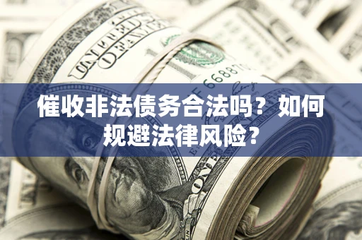 北京催收非法债务合法吗？如何规避法律风险？