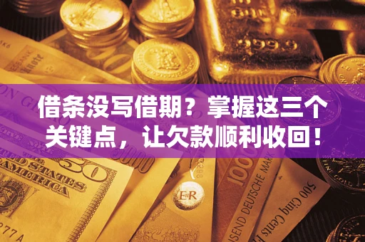 北京借条没写借期？掌握这三个关键点，让欠款顺利收回！