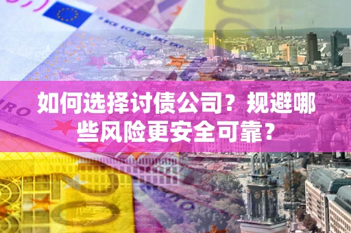 北京如何选择讨债公司？规避哪些风险更安全可靠？