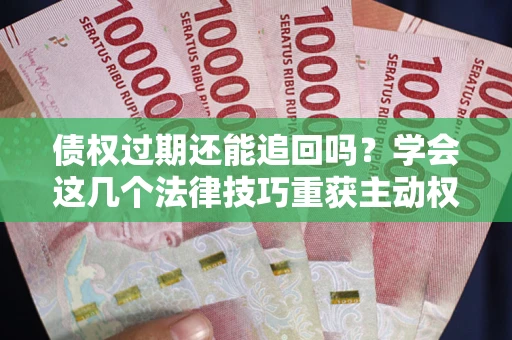 北京债权过期还能追回吗？学会这几个法律技巧重获主动权