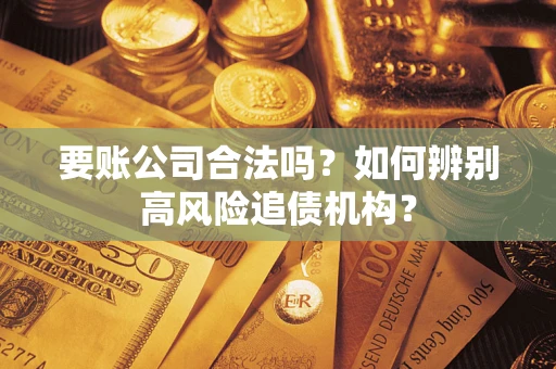 北京要账公司合法吗？如何辨别高风险追债机构？