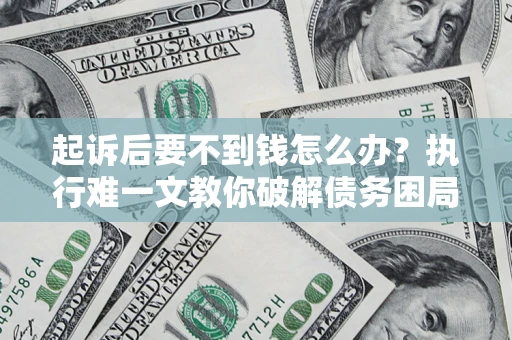 北京起诉后要不到钱怎么办？执行难一文教你破解债务困局